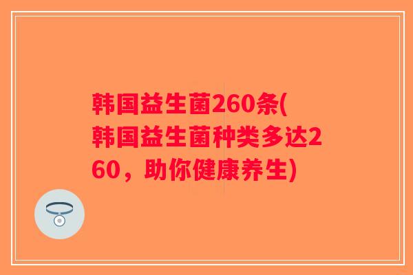 韩国益生菌260条(韩国益生菌种类多达260，助你健康养生)