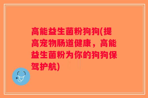 高能益生菌粉狗狗(提高宠物肠道健康,高能益生菌粉为你的狗狗保驾护航) 高能益生菌粉狗狗(提高宠物肠道健康,高能益生菌粉为你的狗狗保驾护航)