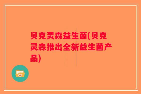 贝克灵森益生菌(贝克灵森推出全新益生菌产品) 贝克灵森益生菌(贝克灵森推出全新益生菌产品)