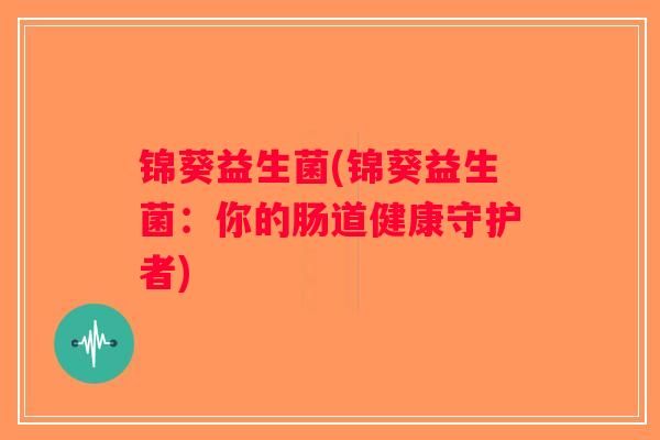 锦葵益生菌(锦葵益生菌:你的肠道健康守护者) 锦葵益生菌(锦葵益生菌:你的肠道健康守护者)
