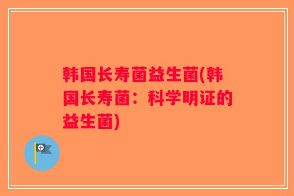 韩国长寿菌益生菌(韩国长寿菌:科学明证的益生菌) 韩国长寿菌益生菌(韩国长寿菌:科学明证的益生菌)