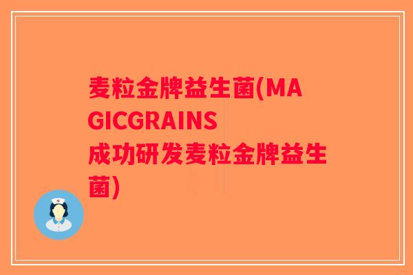 麦粒金牌益生菌(MAGICGRAINS 成功研发麦粒金牌益生菌) 麦粒金牌益生菌(MAGICGRAINS 成功研发麦粒金牌益生菌)