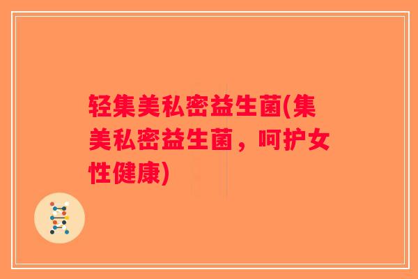 轻集美私密益生菌(集美私密益生菌,呵护女性健康) 轻集美私密益生菌(集美私密益生菌,呵护女性健康)
