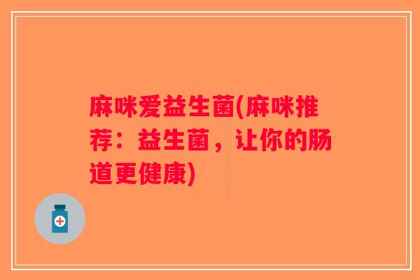 麻咪爱益生菌(麻咪推荐:益生菌,让你的肠道更健康) 麻咪爱益生菌(麻咪推荐:益生菌,让你的肠道更健康)