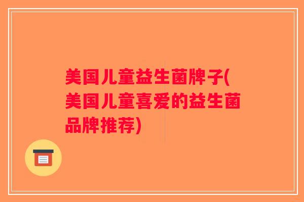 美国儿童益生菌牌子(美国儿童喜爱的益生菌品牌推荐) 美国儿童益生菌牌子(美国儿童喜爱的益生菌品牌推荐)