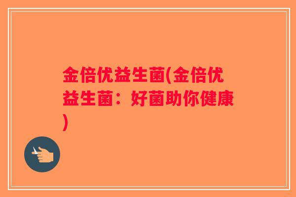 金倍优益生菌(金倍优益生菌:好菌助你健康) 金倍优益生菌(金倍优益生菌:好菌助你健康)