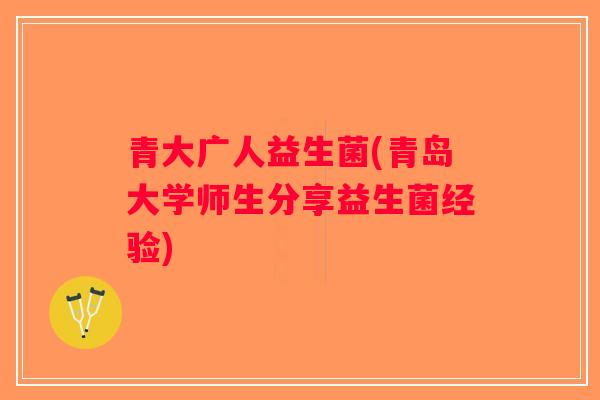青大广人益生菌(青岛大学师生分享益生菌经验) 青大广人益生菌(青岛大学师生分享益生菌经验)