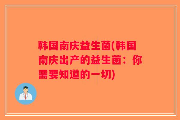 韩国南庆益生菌(韩国南庆出产的益生菌:你需要知道的一切) 韩国南庆益生菌(韩国南庆出产的益生菌:你需要知道的一切)