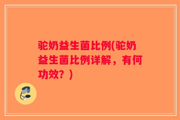 驼奶益生菌比例(驼奶益生菌比例详解,有何功效?) 驼奶益生菌比例(驼奶益生菌比例详解,有何功效?)
