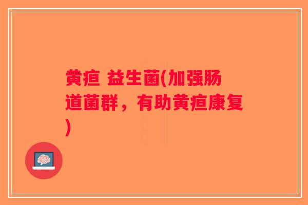 黄疸 益生菌(加强肠道菌群,有助黄疸康复) 黄疸 益生菌(加强肠道菌群,有助黄疸康复)