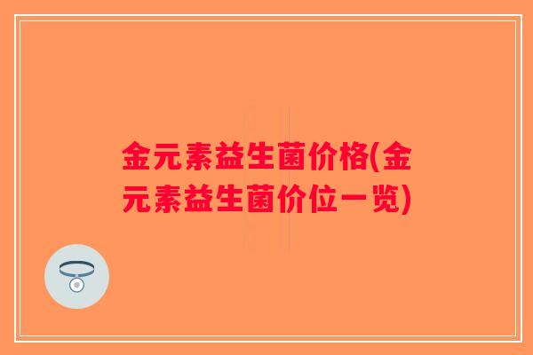 金元素益生菌价格(金元素益生菌价位一览)