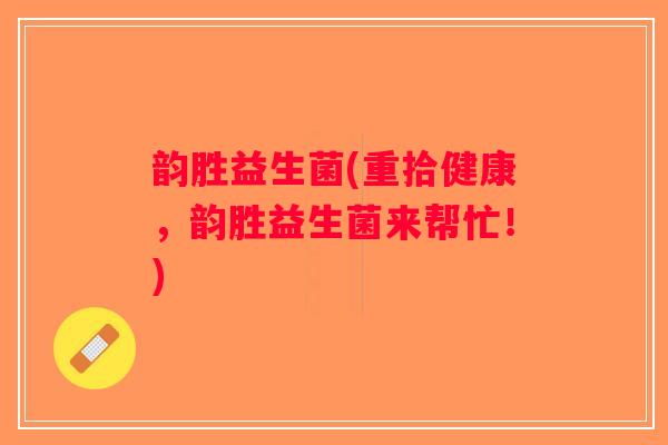韵胜益生菌(重拾健康，韵胜益生菌来帮忙！)