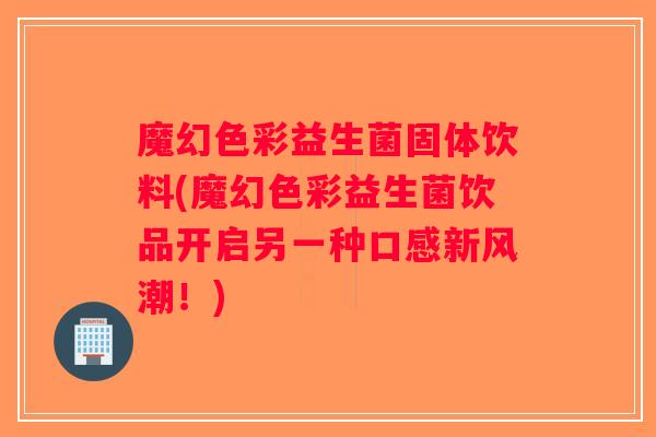 魔幻色彩益生菌固体饮料(魔幻色彩益生菌饮品开启另一种口感新风潮!) 魔幻色彩益生菌固体饮料(魔幻色彩益生菌饮品开启另一种口感新风潮!)