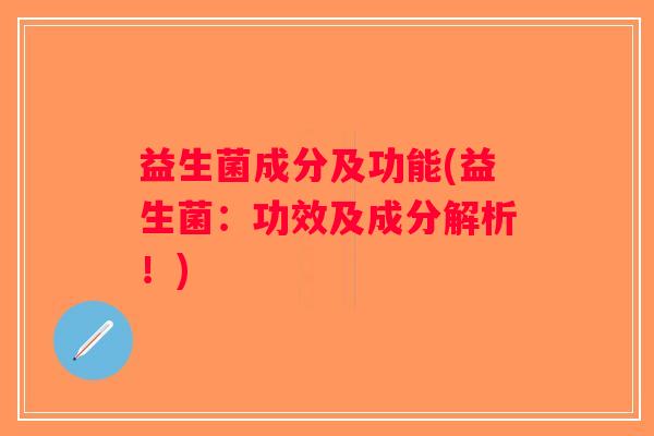 益生菌成分及功能(益生菌：功效及成分解析！)