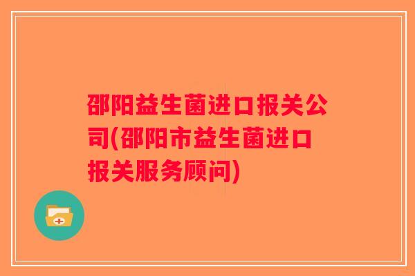 邵阳益生菌进口报关公司(邵阳市益生菌进口报关服务顾问)
