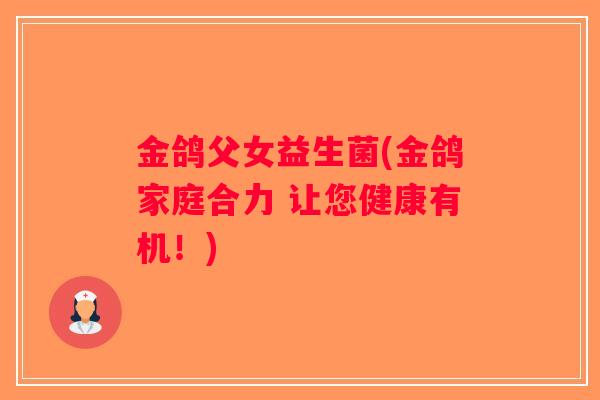 金鸽父女益生菌(金鸽家庭合力 让您健康有机！)