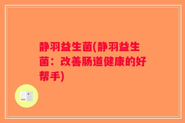 静羽益生菌(静羽益生菌：改善肠道健康的好帮手)