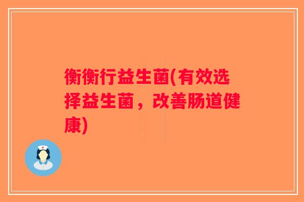 衡衡行益生菌(有效选择益生菌，改善肠道健康)