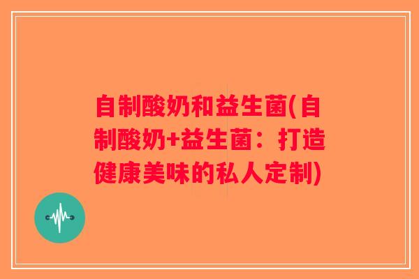 自制酸奶和益生菌(自制酸奶+益生菌：打造健康美味的私人定制)