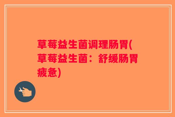 草莓益生菌调理肠胃(草莓益生菌：舒缓肠胃疲惫)