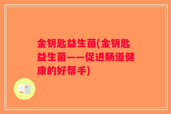 金钥匙益生菌(金钥匙益生菌——促进肠道健康的好帮手) 金钥匙益生菌(金钥匙益生菌——促进肠道健康的好帮手)