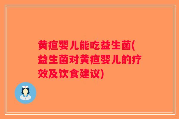黄疸婴儿能吃益生菌(益生菌对黄疸婴儿的疗效及饮食建议) 黄疸婴儿能吃益生菌(益生菌对黄疸婴儿的疗效及饮食建议)