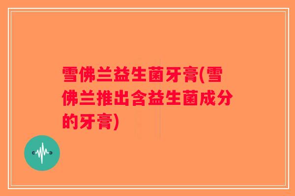 雪佛兰益生菌牙膏(雪佛兰推出含益生菌成分的牙膏) 雪佛兰益生菌牙膏(雪佛兰推出含益生菌成分的牙膏)