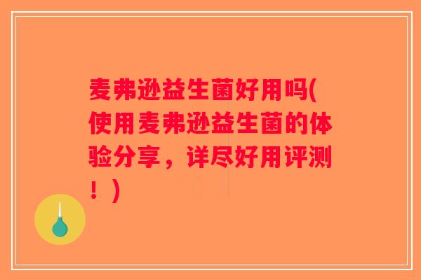 麦弗逊益生菌好用吗(使用麦弗逊益生菌的体验分享,详尽好用评测!) 麦弗逊益生菌好用吗(使用麦弗逊益生菌的体验分享,详尽好用评测!)