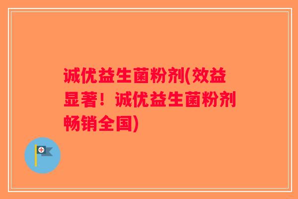 诚优益生菌粉剂(效益显著!诚优益生菌粉剂畅销全国) 诚优益生菌粉剂(效益显著!诚优益生菌粉剂畅销全国)