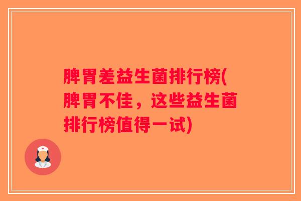 脾胃差益生菌排行榜(脾胃不佳,这些益生菌排行榜值得一试) 脾胃差益生菌排行榜(脾胃不佳,这些益生菌排行榜值得一试)