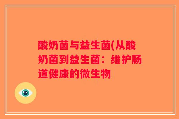 酸奶菌与益生菌(从酸奶菌到益生菌:维护肠道健康的微生物 酸奶菌与益生菌(从酸奶菌到益生菌:维护肠道健康的微生物