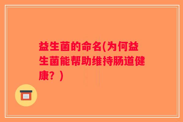 益生菌的命名(为何益生菌能帮助维持肠道健康?) 益生菌的命名(为何益生菌能帮助维持肠道健康?)