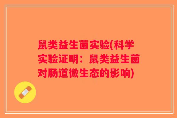 鼠类益生菌实验(科学实验证明:鼠类益生菌对肠道微生态的影响) 鼠类益生菌实验(科学实验证明:鼠类益生菌对肠道微生态的影响)