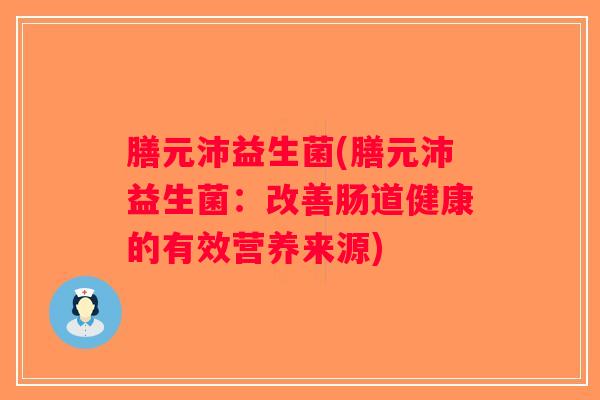 膳元沛益生菌(膳元沛益生菌：改善肠道健康的有效营养来源)