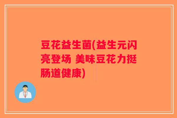 豆花益生菌(益生元闪亮登场 美味豆花力挺肠道健康) 豆花益生菌(益生元闪亮登场 美味豆花力挺肠道健康)