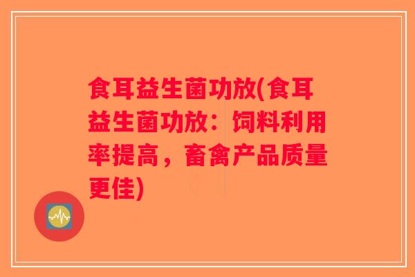 食耳益生菌功放(食耳益生菌功放:饲料利用率提高,畜禽产品质量更佳) 食耳益生菌功放(食耳益生菌功放:饲料利用率提高,畜禽产品质量更佳)