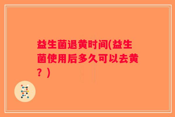 益生菌退黄时间(益生菌使用后多久可以去黄？)