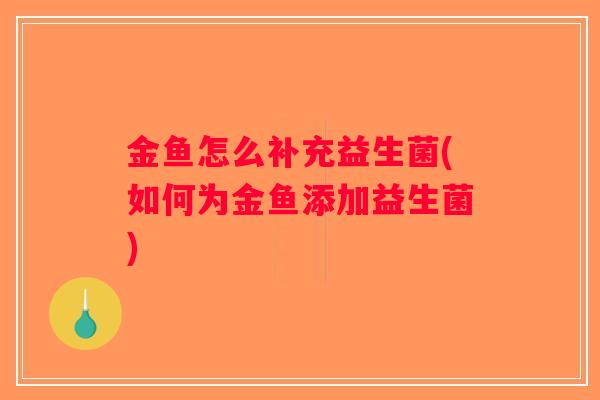 金鱼怎么补充益生菌(如何为金鱼添加益生菌)