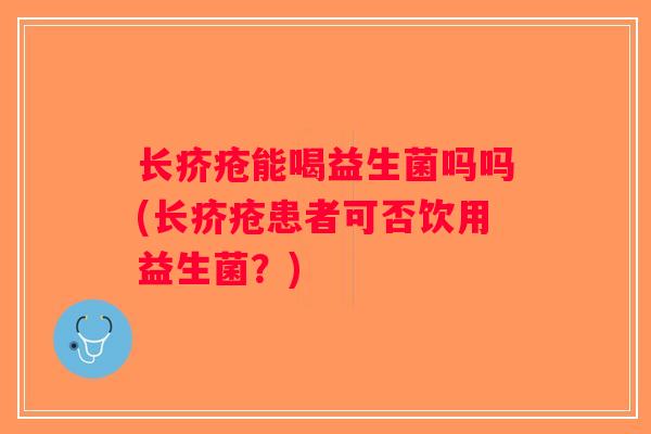 长疥疮能喝益生菌吗吗(长疥疮患者可否饮用益生菌？)