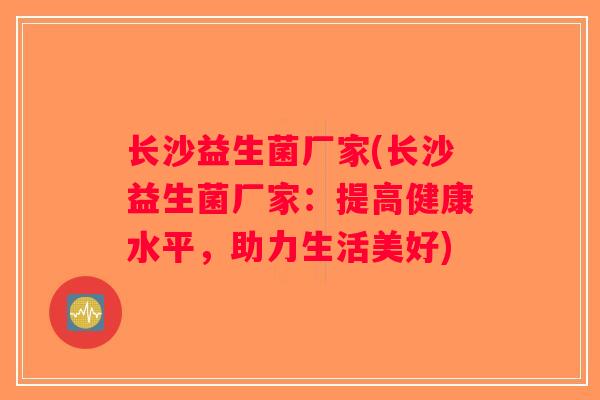 长沙益生菌厂家(长沙益生菌厂家：提高健康水平，助力生活美好)