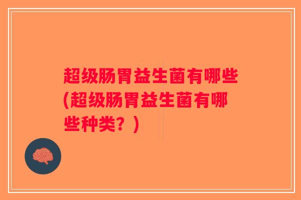 超级肠胃益生菌有哪些(超级肠胃益生菌有哪些种类？)