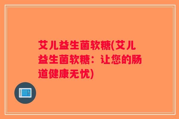 艾儿益生菌软糖(艾儿益生菌软糖：让您的肠道健康无忧)