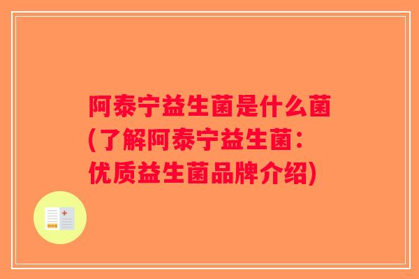 阿泰宁益生菌是什么菌(了解阿泰宁益生菌:优质益生菌品牌介绍) 阿泰宁益生菌是什么菌(了解阿泰宁益生菌:优质益生菌品牌介绍)