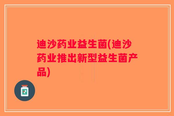迪沙药业益生菌(迪沙药业推出新型益生菌产品) 迪沙药业益生菌(迪沙药业推出新型益生菌产品)