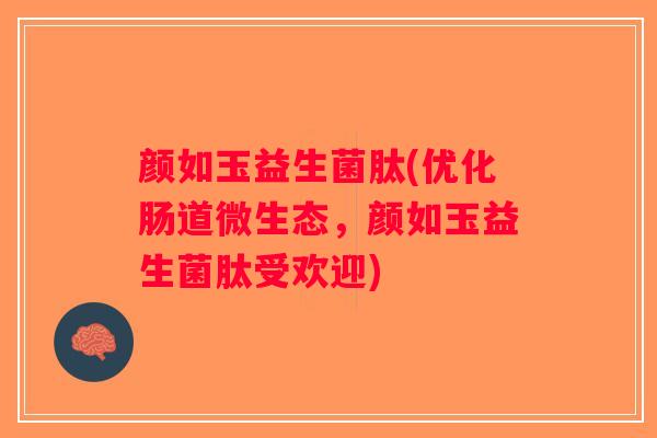颜如玉益生菌肽(优化肠道微生态,颜如玉益生菌肽受欢迎) 颜如玉益生菌肽(优化肠道微生态,颜如玉益生菌肽受欢迎)