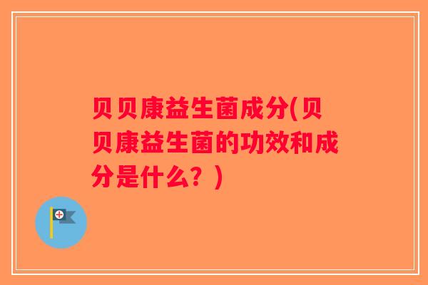 贝贝康益生菌成分(贝贝康益生菌的功效和成分是什么?) 贝贝康益生菌成分(贝贝康益生菌的功效和成分是什么?)
