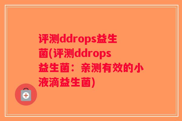 评测ddrops益生菌(评测ddrops益生菌:亲测有效的小液滴益生菌) 评测ddrops益生菌(评测ddrops益生菌:亲测有效的小液滴益生菌)