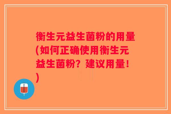 衡生元益生菌粉的用量(如何正确使用衡生元益生菌粉?建议用量!) 衡生元益生菌粉的用量(如何正确使用衡生元益生菌粉?建议用量!)