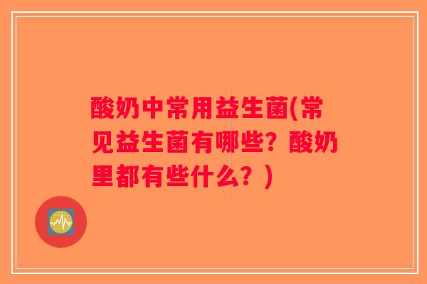 酸奶中常用益生菌(常见益生菌有哪些?酸奶里都有些什么?) 酸奶中常用益生菌(常见益生菌有哪些?酸奶里都有些什么?)