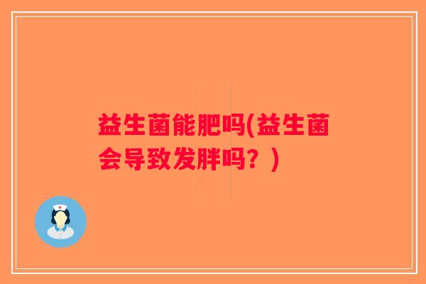 益生菌能肥吗(益生菌会导致发胖吗？)